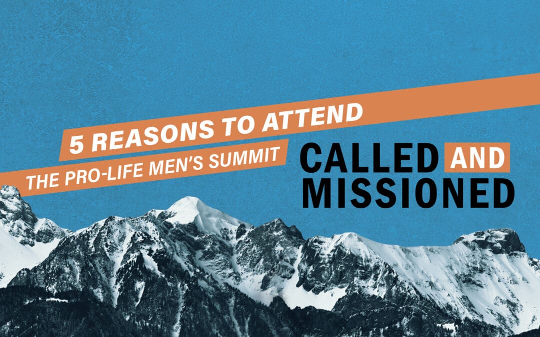 5 Reasons To Attend The Called and Missioned Pro-Life Men’s Summit