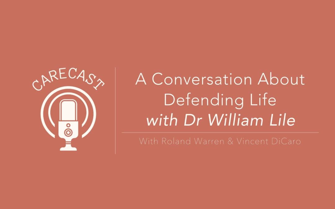 CareCast: A Conversation about Defending Life with Dr. William Lile