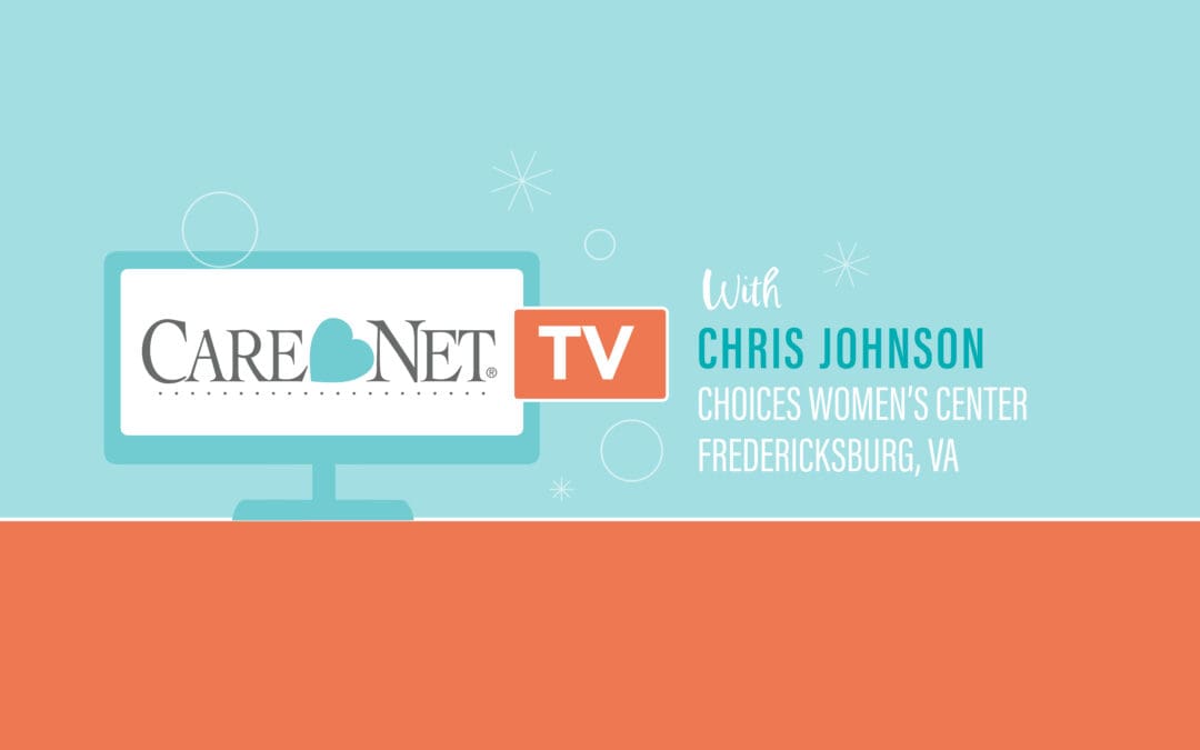 Care Net TV: Chris Johnson, Choices Women’s Center (Fredericksburg, VA)