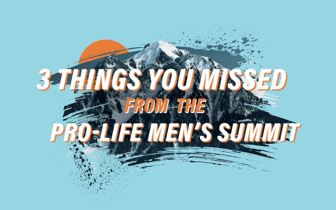 3 Things You Missed from the Called and Missioned Pro-Life Men’s Summit