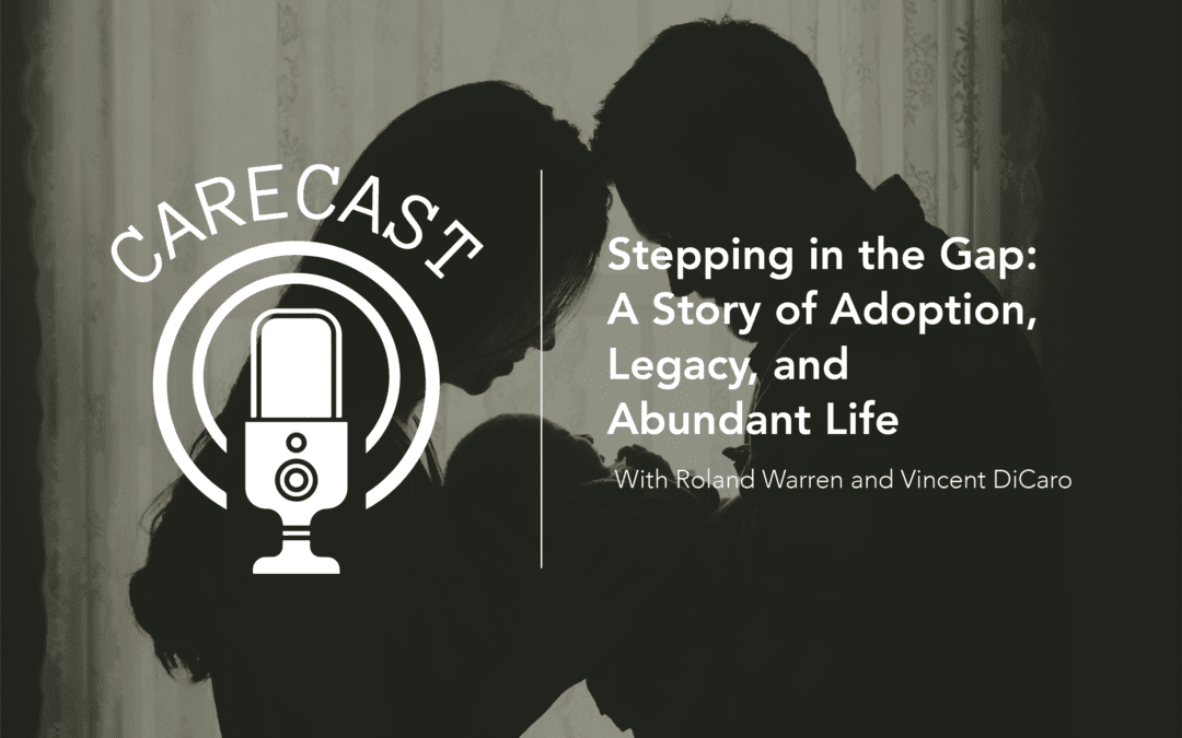 CareCast: Stepping in the Gap—A Story of Adoption, Legacy, and Abundant Life