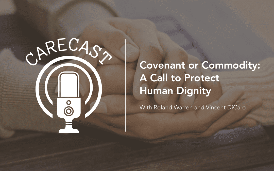 CareCast: Covenant or Commodity—A Call to Protect Human Dignity