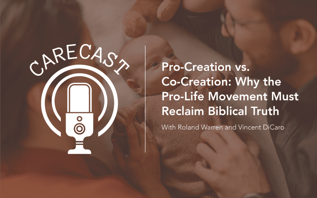 CareCast: Pro-Creation vs. Co-Creation: Why the Pro-Life Movement Must Reclaim Biblical Truth