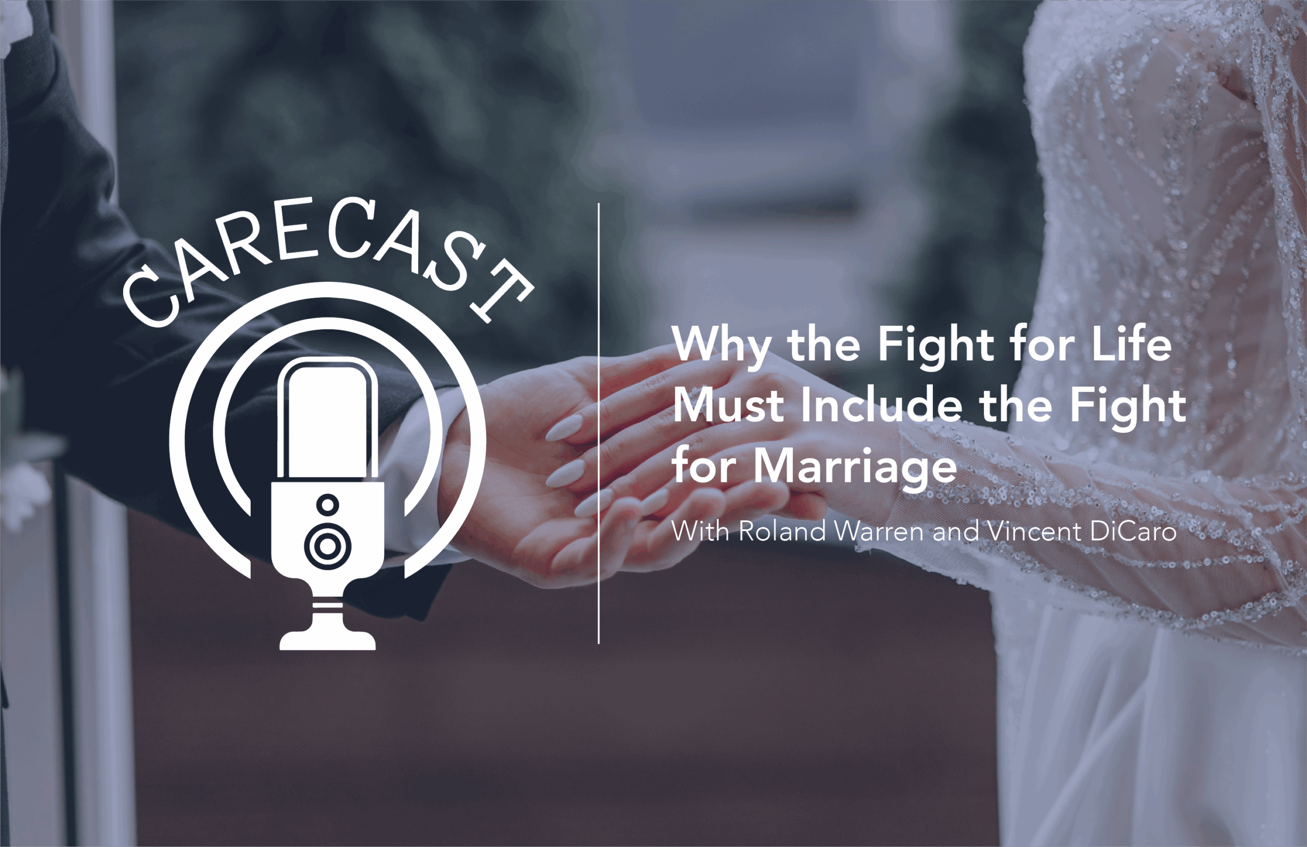 CareCast: Why the Fight for Life Must Include the Fight for Marriage