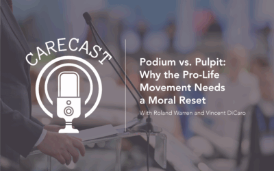 CareCast: Podium vs. Pulpit—Why the Pro-Life Movement Needs a Moral Reset