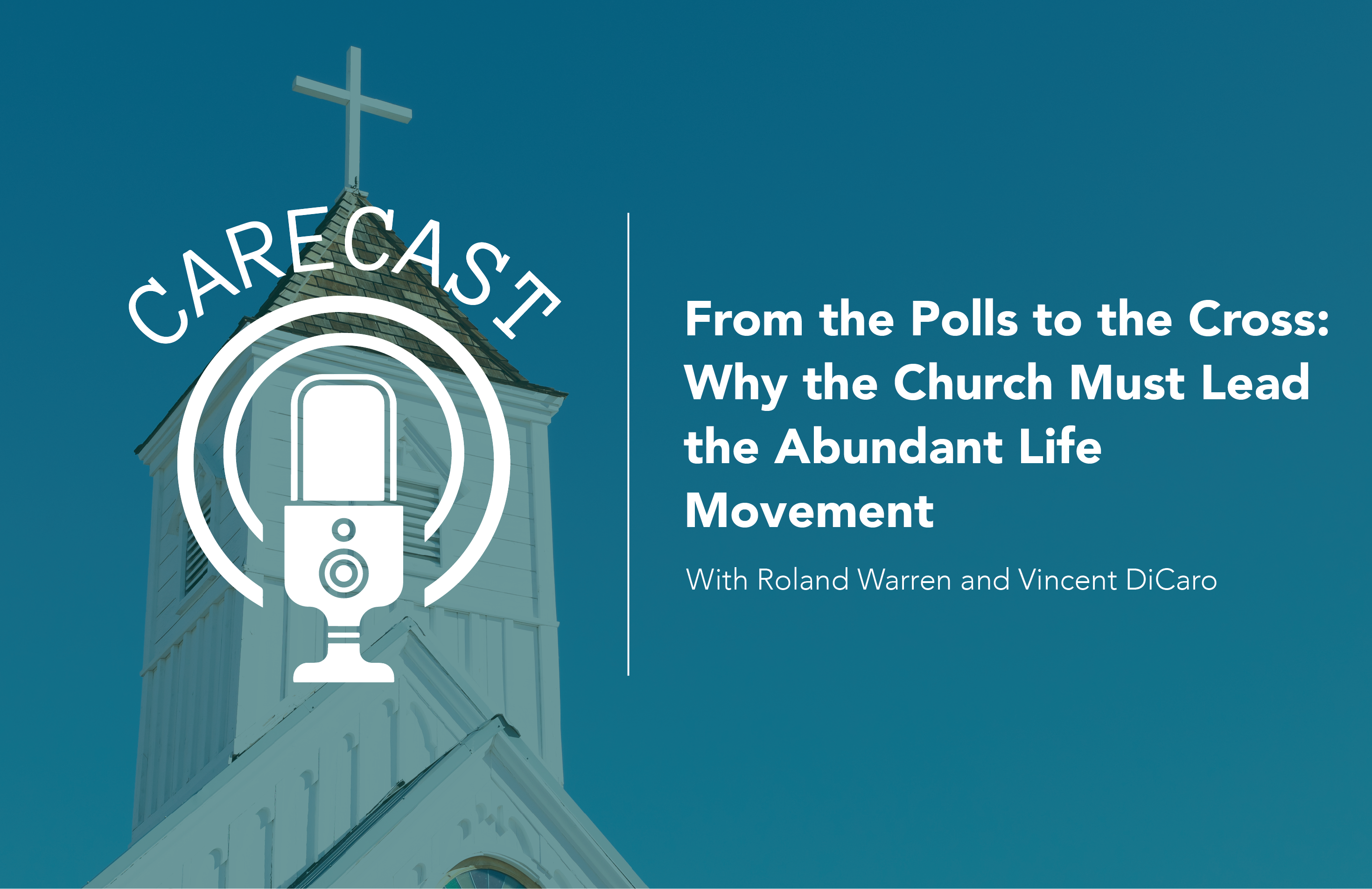 CareCast: From the Polls to the Cross—Why the Church Must Lead the Abundant Life Movement