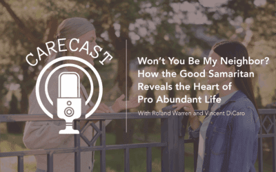 CareCast: Won’t You Be My Neighbor? How the Good Samaritan Reveals the Heart of Pro Abundant Life