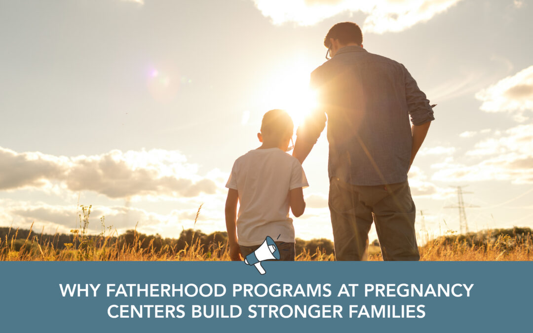 Why Fatherhood Programs at Pregnancy Centers Build Stronger Families