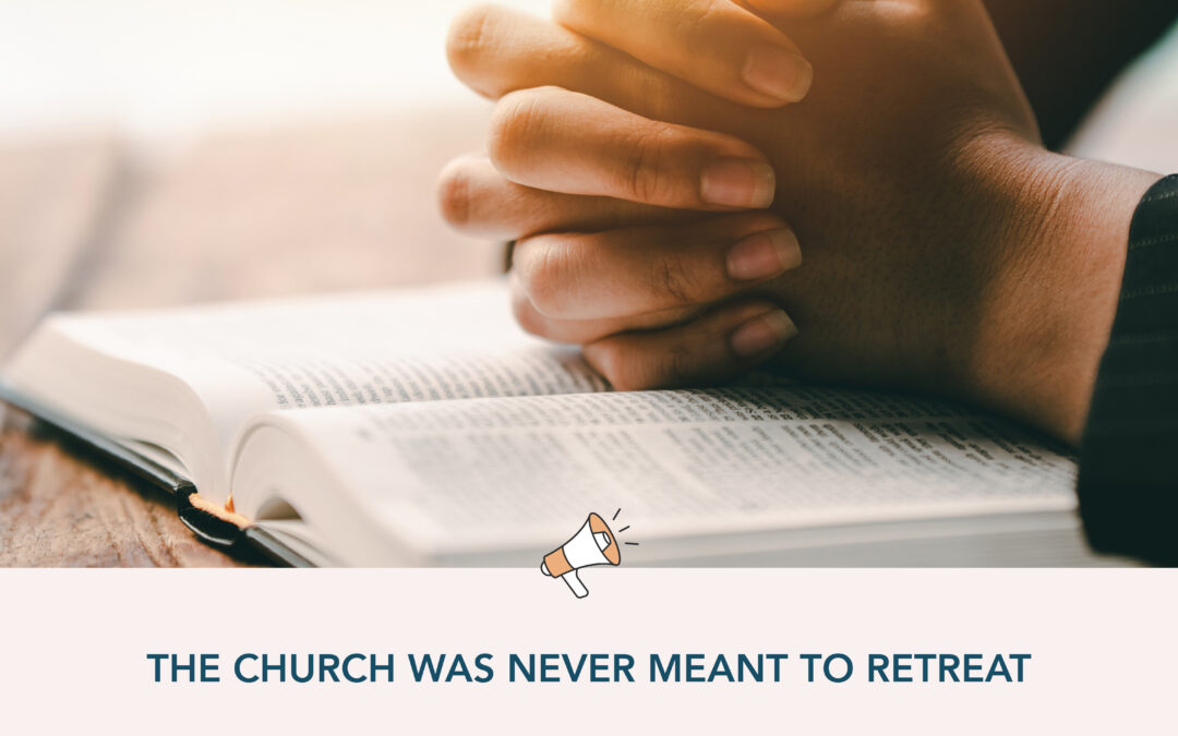 The Church Was Never Meant to Retreat