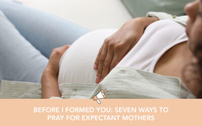 Before I Formed You: Seven Ways to Pray for Expectant Mothers