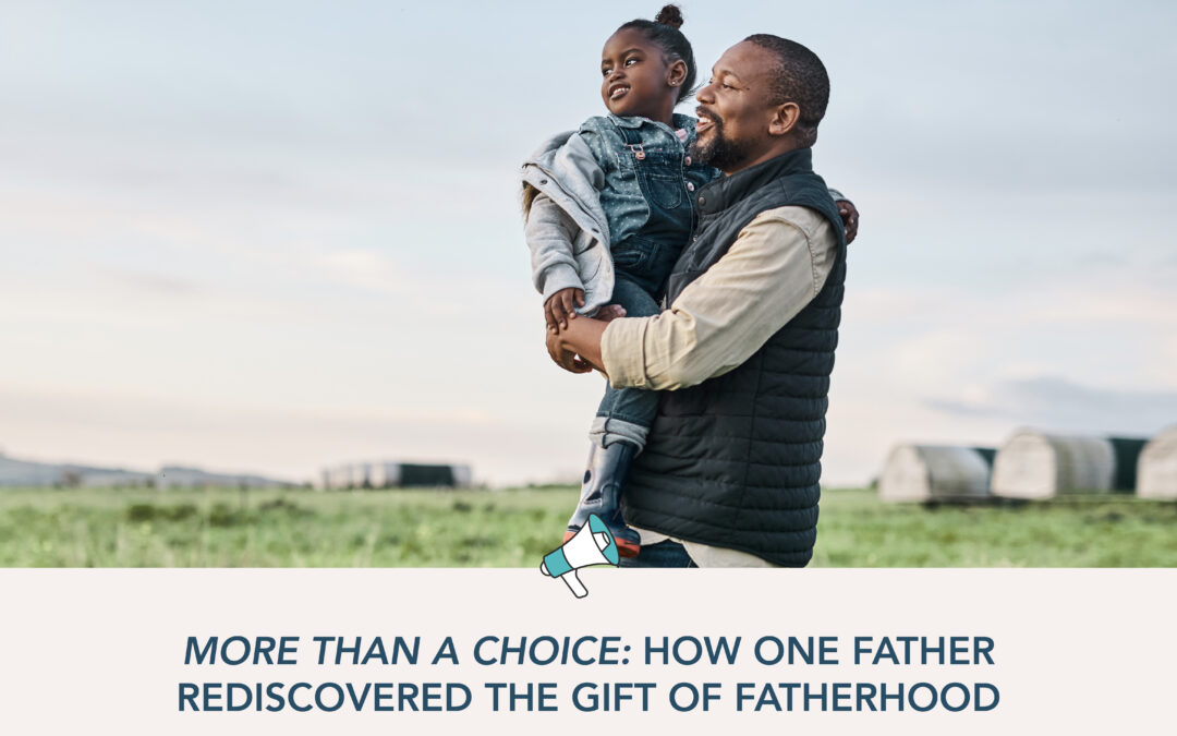 More Than a Choice: How One Father Rediscovered the Gift of Fatherhood