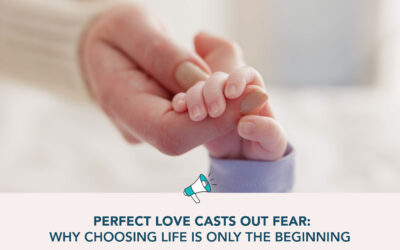 Perfect Love Casts Out Fear: Why Choosing Life is Only the Beginning